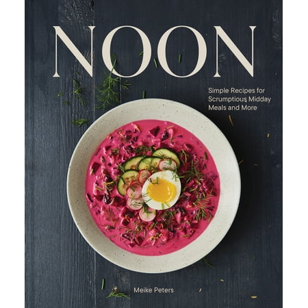 Noon: Simple Recipes for Scrumptious Midday Meals and More Peters, Meike