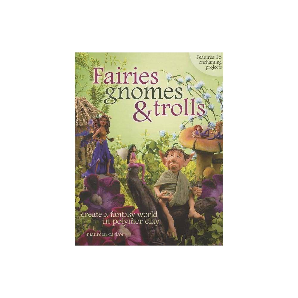 Fairies, Gnomes & Trolls: Create a Fantasy World in Polymer Clay - Maureen Carls