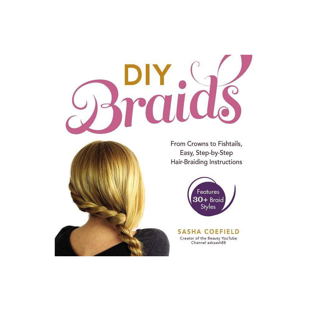DIY Braids: from Crowns to Fishtails, Easy, Step-by-Step Hair Braiding Instructi