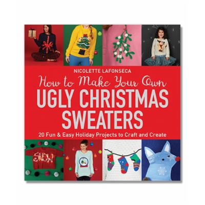 How to Make Your Own Ugly Christmas Sweaters : 20 Fun & Easy Holiday Projects to