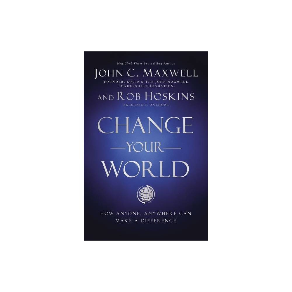 Change Your World - by John C Maxwell & Rob Hoskins (Hardcover) -