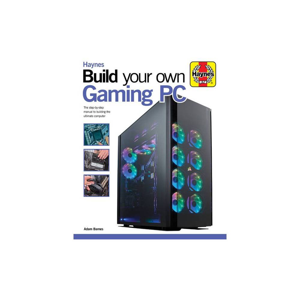 Haynes Manuals: Build Your Own Gaming PC : the Step-by-step Manual to Building t