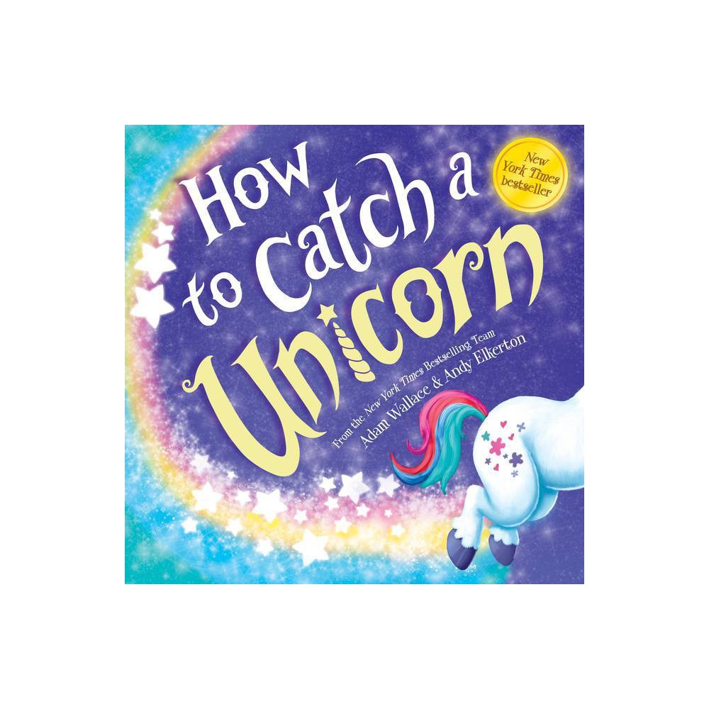 How to Catch a Unicorn - (How to Catch) by Adam Wallace (Hardcover) - Adam Walla