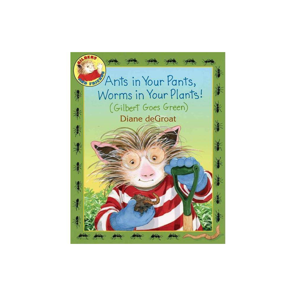 Ants in Your Pants, Worms in Your Plants!: (Gilbert Goes Green): a Springtime Bo
