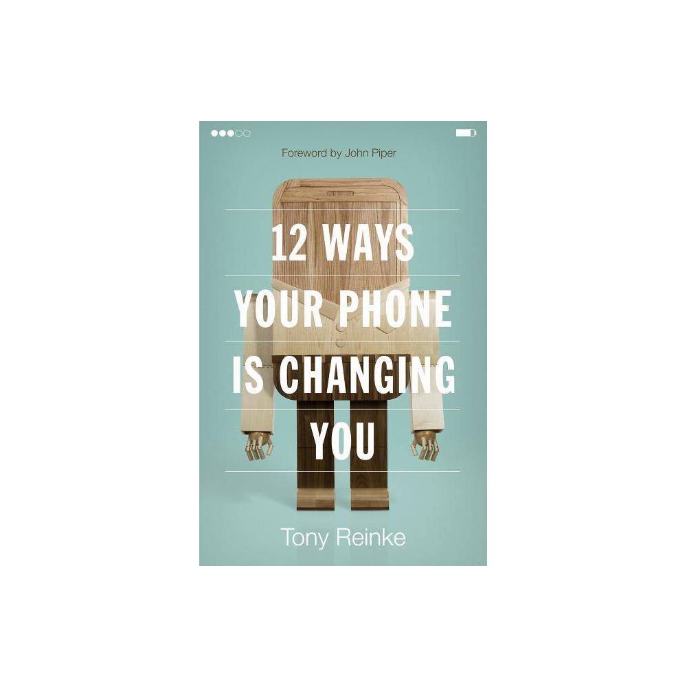 12 Ways Your Phone Is Changing You - by Tony Reinke (Paperback) - Reinke, Tony