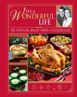 It S a Wonderful Life: the Official Bailey Family Cookbook: (Holiday Cookbook  C