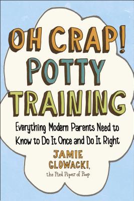 Oh Crap! Potty Training: Everything Modern Parents Need to Know to Do It Once an