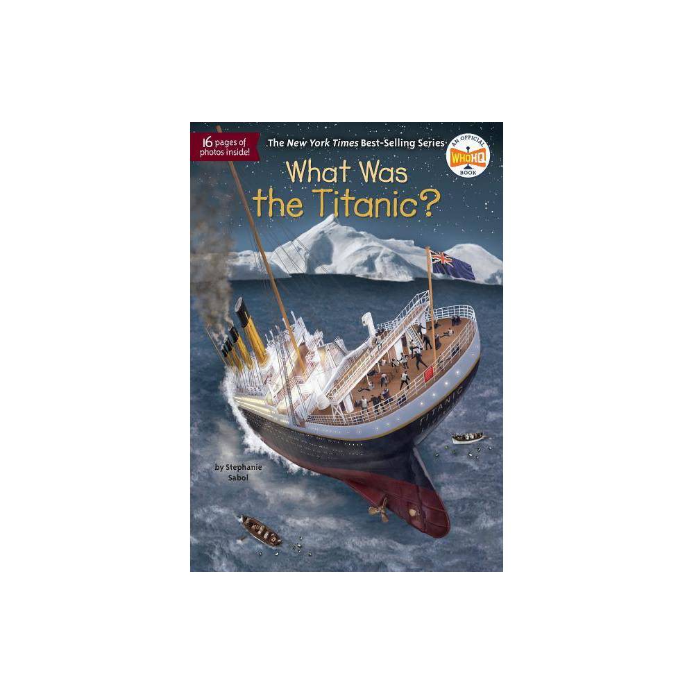 Stephanie Sabol: What Was the Titanic? (Paperback) - Sabol, Stephanie, Who HQ