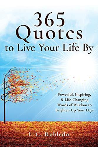 365 Quotes to Live Your Life by : Powerful, Inspiring, and Life-Changing Words o