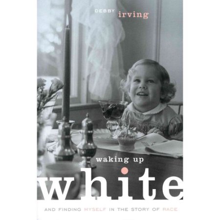 Waking up White and Finding Myself in the Story of - Irving, Debby