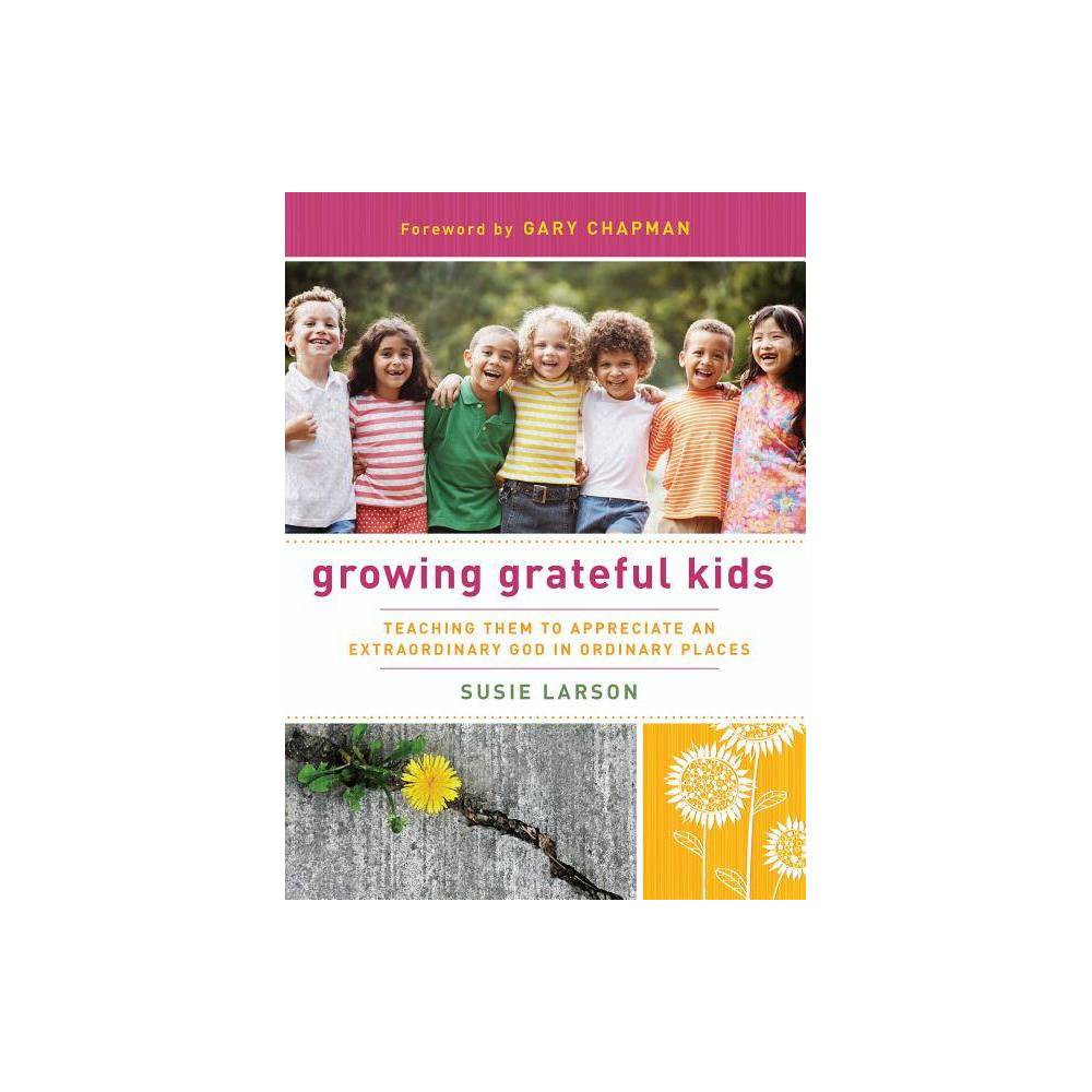 Growing Grateful Kids: Teaching Them to Appreciate an Extraordinary God in Ordin