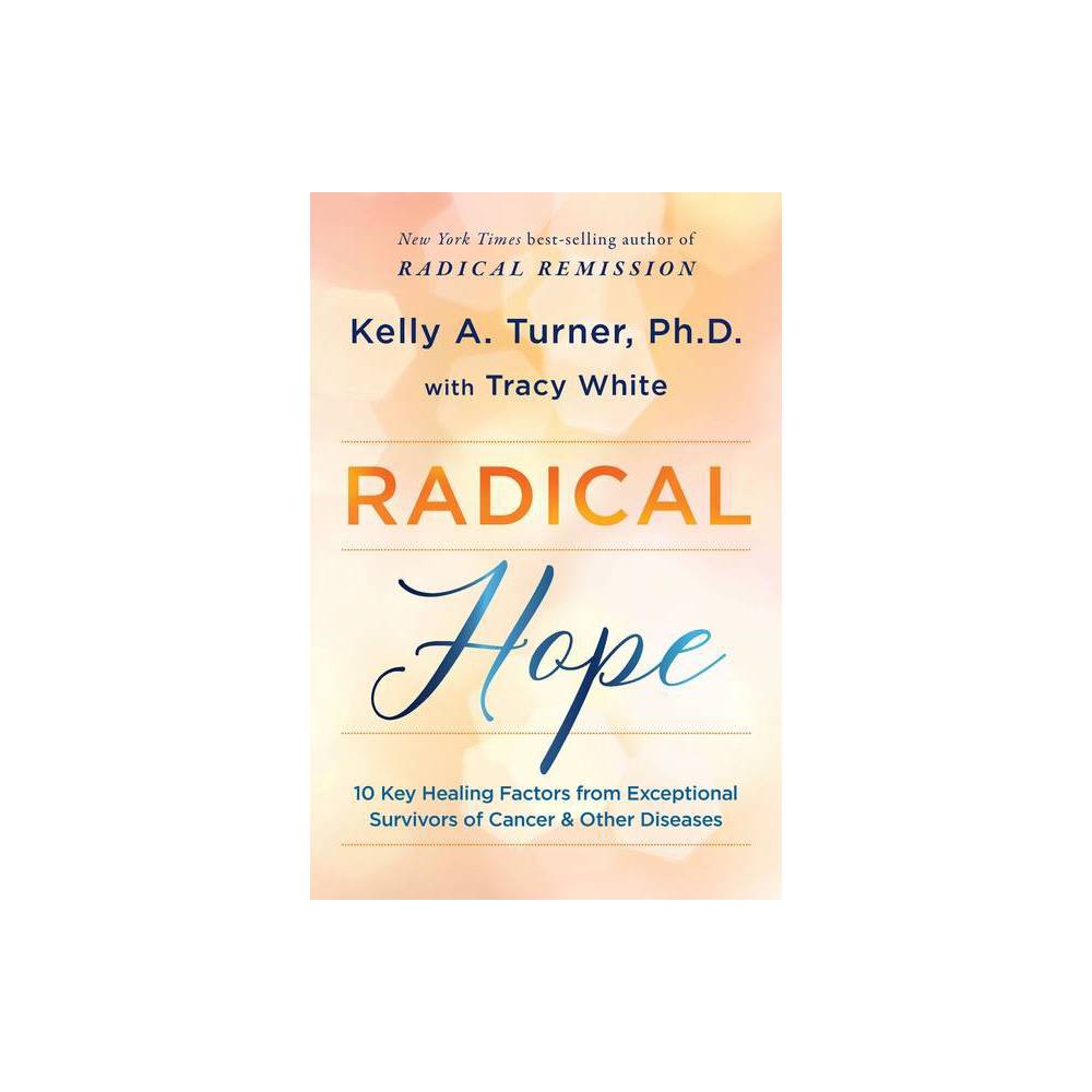 Radical Hope: 10 Key Healing Factors from Exceptional Survivors of Cancer & Othe