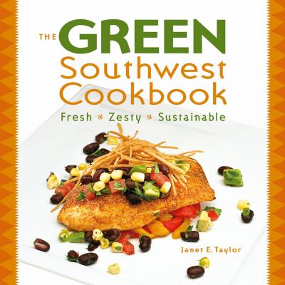 The Green Southwest Cookbook : Fresh, Zesty, Sustainable by Janet E.