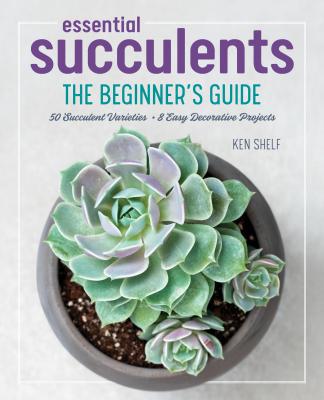 Essential Succulents: the Beginner's Guide - Ken Shelf