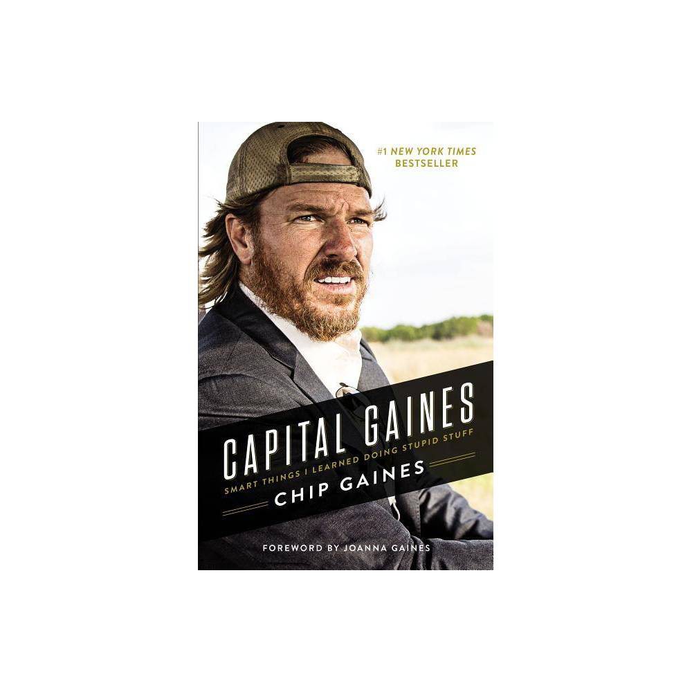 Capital Gaines: the Smart Things I Ve Learned by Doing Stupid Stuff - Chip Gaine