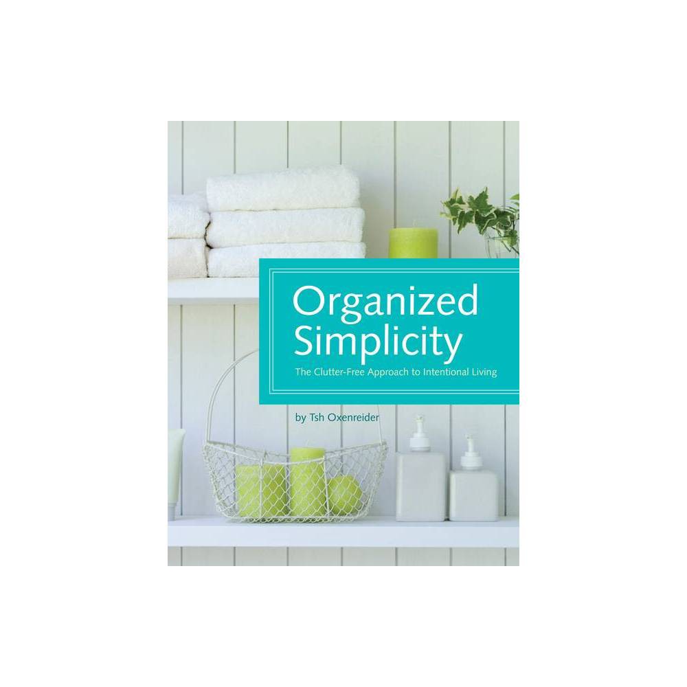 Organized Simplicity: the Clutter-Free Approach to Intentional Living Oxenreider
