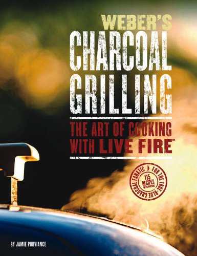 Weber's Charcoal Grilling: the Art of Cooking with Live Fire - Jamie Purviance