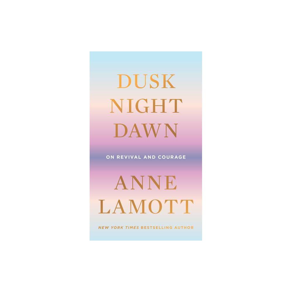 Dusk, Night, Dawn - by Anne Lamott (Hardcover) -
