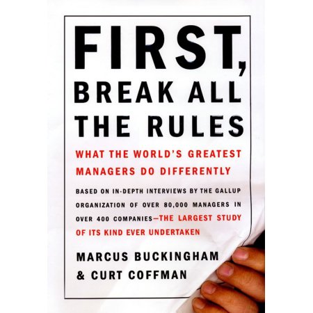 First, Break All the Rules: What the Worlds Greatest Managers Do Differently - B