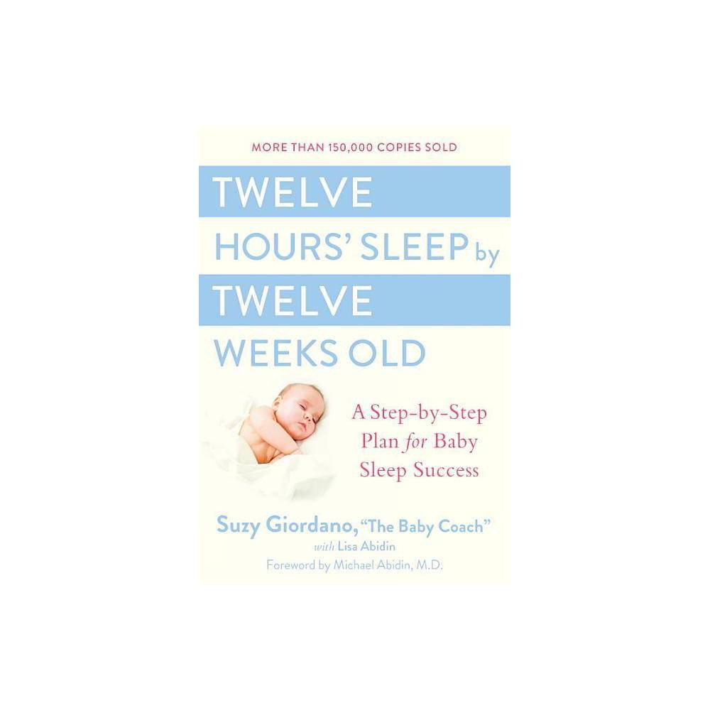Twelve Hours  Sleep by Twelve Weeks Old: a Step-by-Step Plan for Baby Sleep Succ