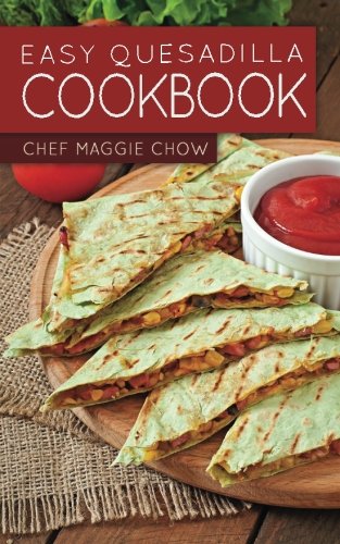 Easy Quesadilla Cookbook - Chef Maggie Chow