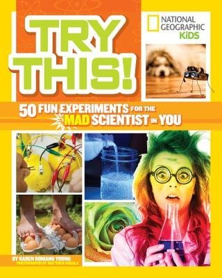 Try This! National Geographic Kids 50 Fun Experiments for the Mad Scientist in Y