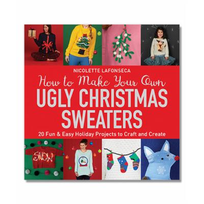 How to Make Your Own Ugly Christmas Sweaters : 20 Fun and Easy Holiday Projects