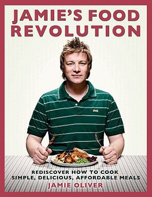 Jamie's Food Revolution: Rediscover How to Cook Simple, Delicious, Affordable Me