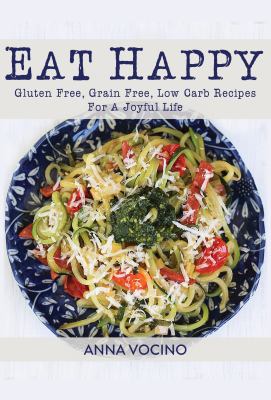 Eat Happy: Gluten Free, Grain Free, Low Carb Recipes Made from Real Foods for a