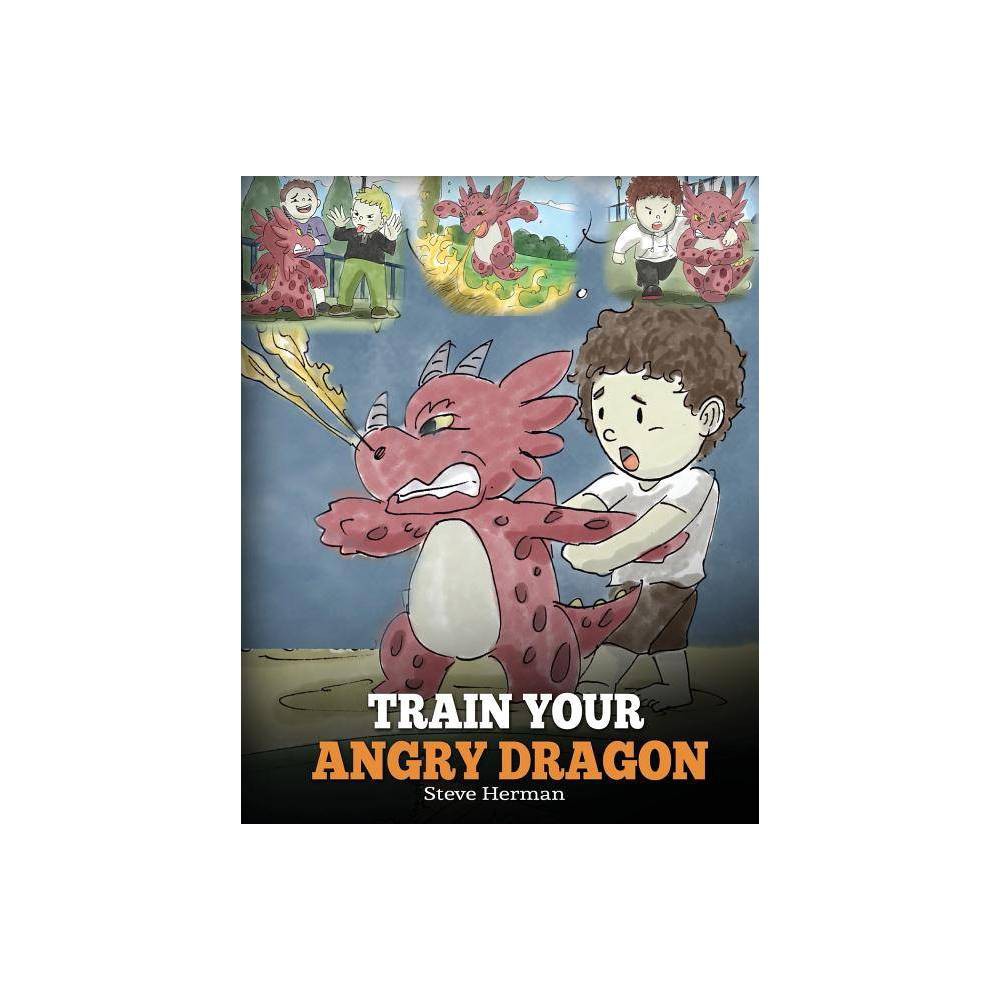 Train Your Angry Dragon - (My Dragon Books) by Steve Herman (Paperback) - Steve