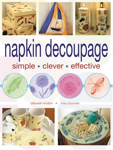 Napkin Decoupage: Simple, Clever, Effective - Deborah Morbin