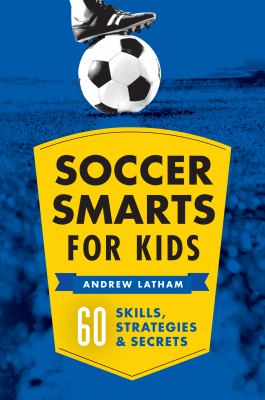 Soccer Smarts for Kids : 60 Skills, Strategies, and Secrets by Andrew Latham - A