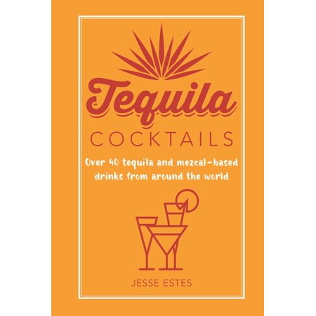 Tequila Cocktails: Over 40 Tequila and Mezcal-based Drinks from Around the World