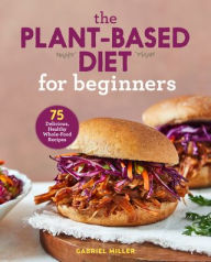 The Plant-Based Diet for Beginners : 75 Delicious  Healthy Whole-Food Recipes (P