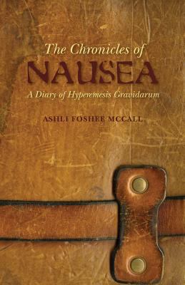 The Chronicles of Nausea: a Diary of Hyperemesis Gravidarum - Foshee-McCall, Ash