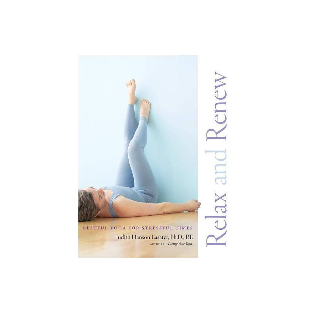 Relax and Renew - by Judith Hanson Lasater (Paperback) - Lasater, Judith Hanson