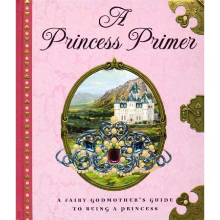 A Princess Primer: a Fairy Godmother's Guide to Being a Princess by Bernhard Obe