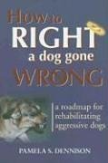 How to Right a Dog Gone Wrong: a Road Map for Rehabilitating Aggressive Dogs