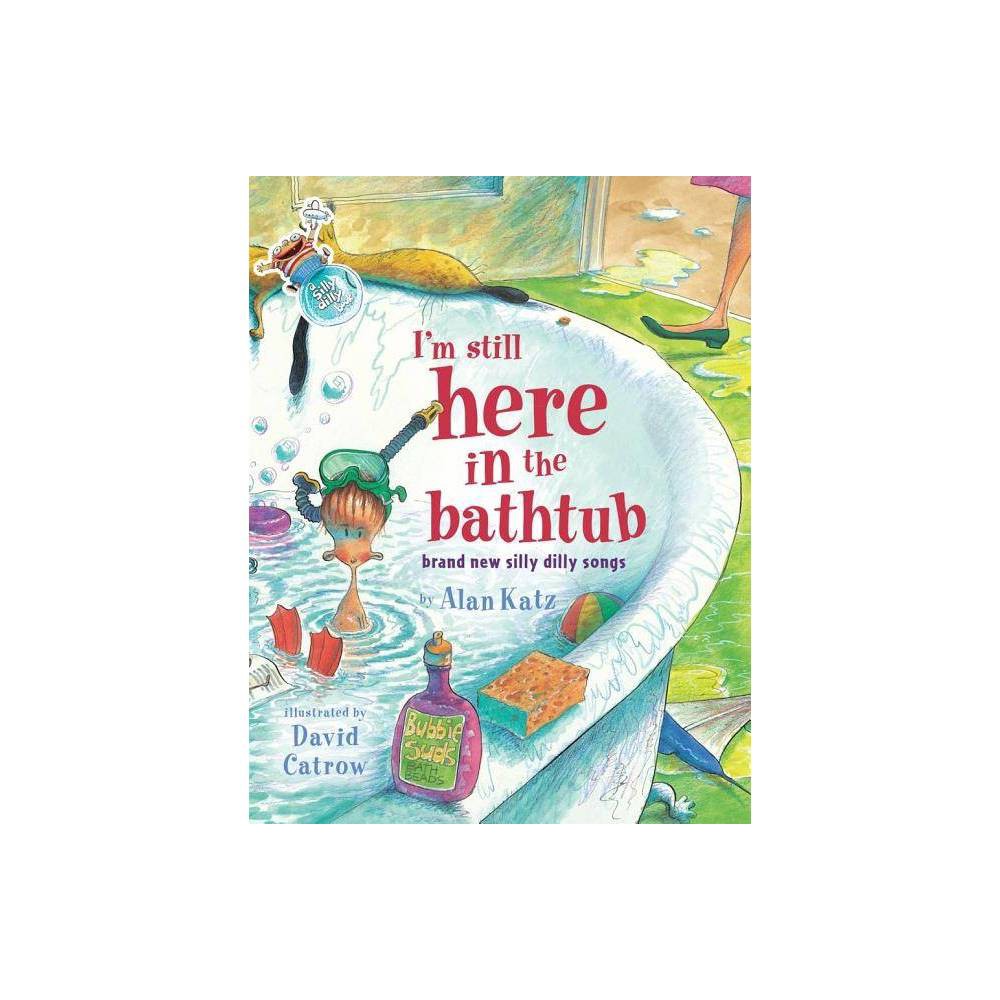 Alan Katz I'm Still Here in the Bathtub: Brand New Silly Dilly Songs (Hardback)