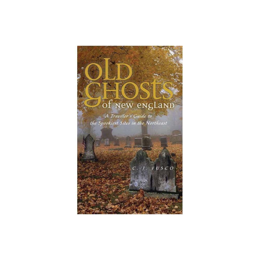 Old Ghosts of New England: a Traveler S Guide to the Spookiest Sites in the Nort