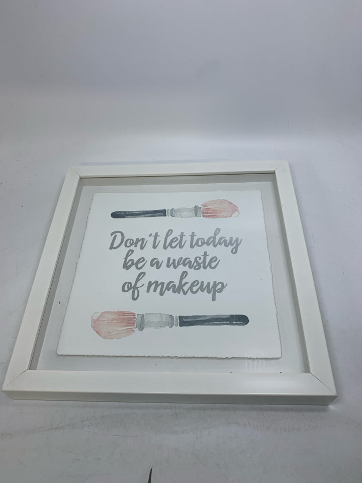 DON'T LET TODAY BE A WASTE OF MAKEUP.