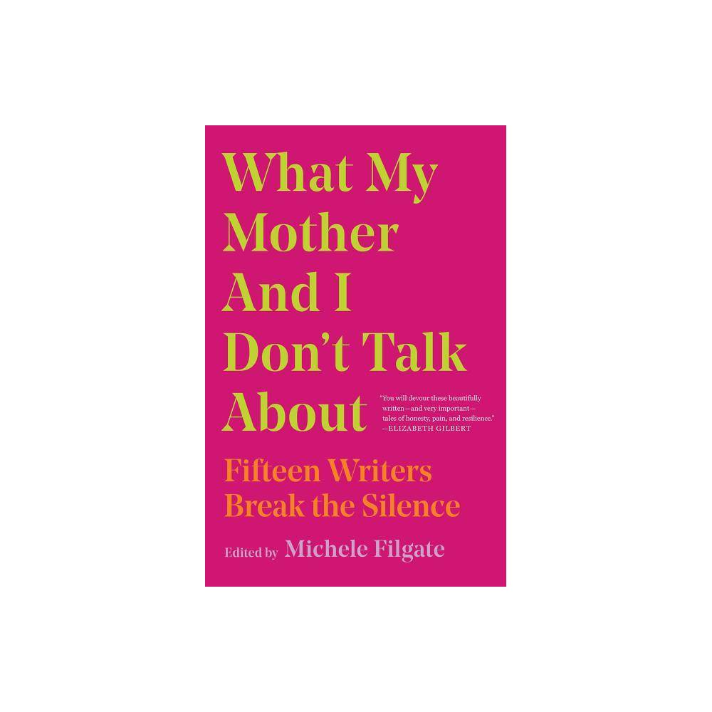 What My Mother and I Don't Talk About: Fifteen Writers Break the Silence -