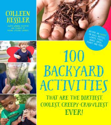 100 Backyard Activities : That Are the Dirtiest, Coolest, Creepy-Crawliest Ever!