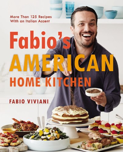 Fabio's American Home Kitchen: More Than 125 Recipes with an Italian Accent - Fa
