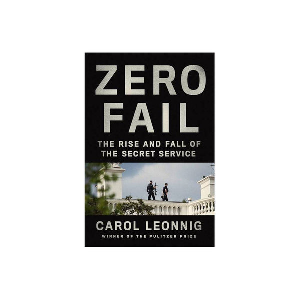 Zero Fail : the Rise and Fall of the Secret Service by Carol Leonnig -