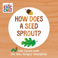 How Does a Seed Sprout?: Life Cycles with the Very Hungry Caterpillar by Eric Ca