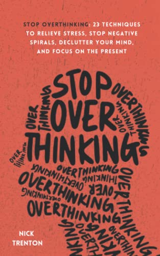 Stop Overthinking: 23 Techniques to Relieve Stress, Stop Negative Spirals, Declu