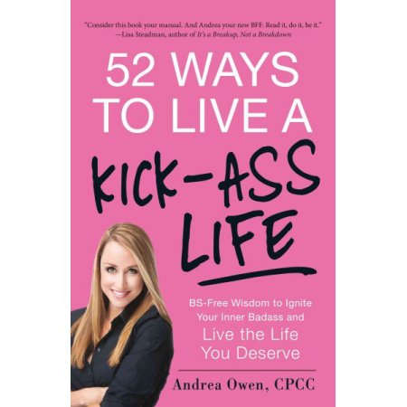 52 Ways to Live a Kick-Ass Life: BS-Free Wisdom to Ignite Your Inner Badass and