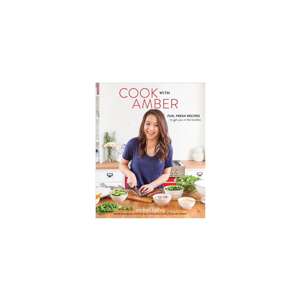 Cook with Amber: Fun, Fresh Recipes to Get You in the Kitchen - Amber Kelley