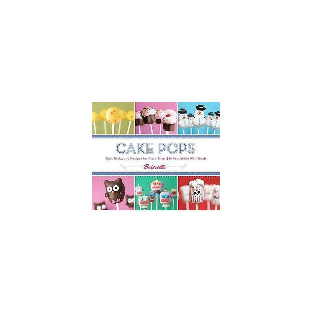 Cake Pops: Tips  Tricks  and Recipes for More Than 40 Irresistible Mini Treats